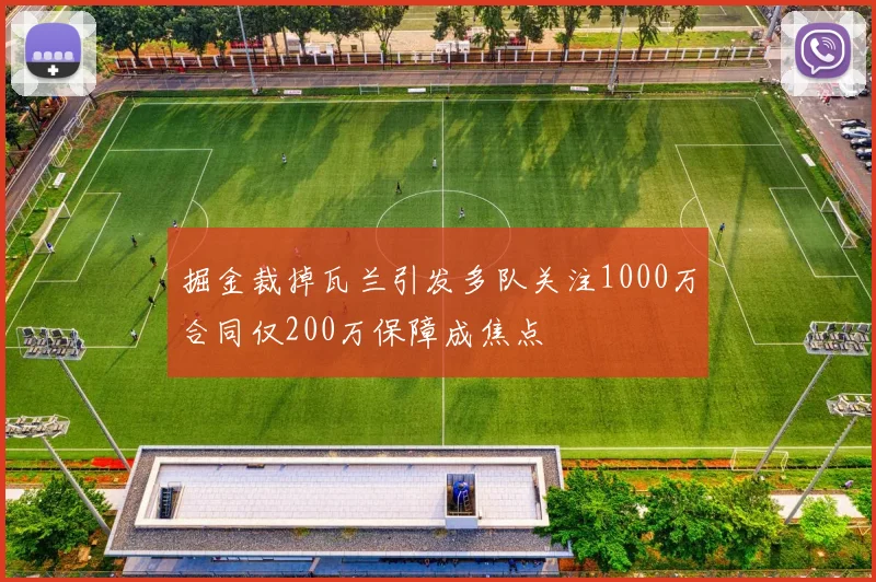 掘金裁掉瓦兰引发多队关注1000万合同仅200万保障成焦点