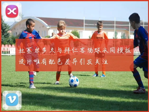 杜塞尔多夫与拜仁客场球衣同模板设计唯有配色差异引发关注