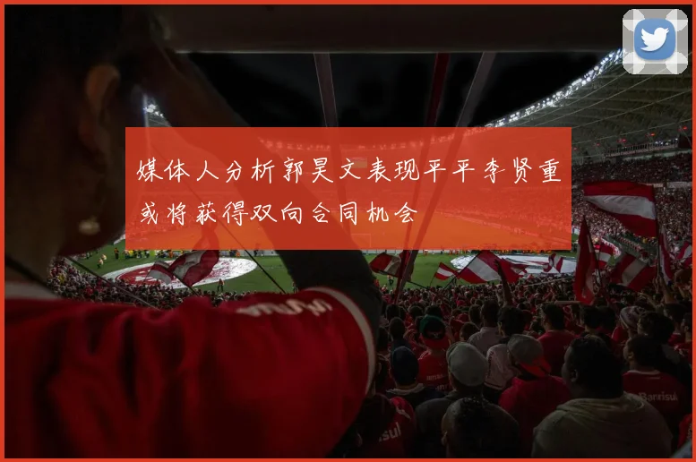 媒体人分析郭昊文表现平平李贤重或将获得双向合同机会
