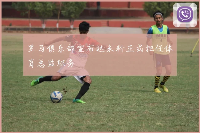罗马俱乐部宣布达米科正式担任体育总监职务