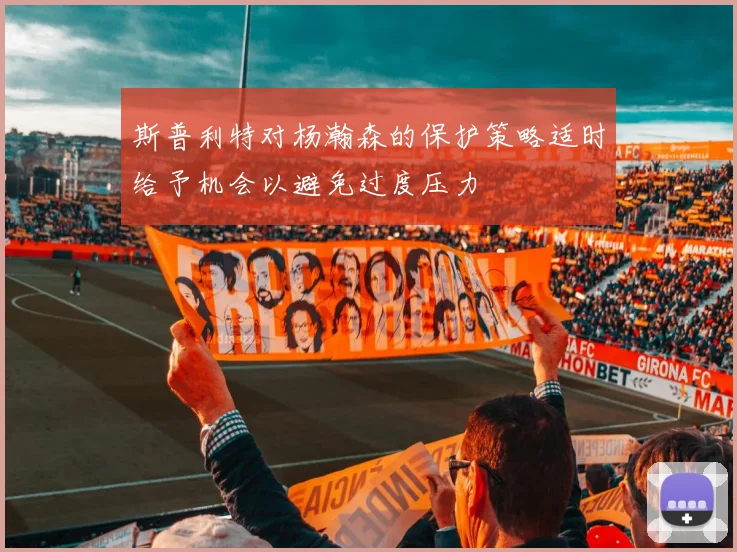 斯普利特对杨瀚森的保护策略适时给予机会以避免过度压力