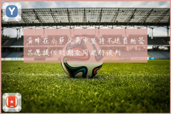 黄蜂在小萨交易中坚持不送首轮签只愿提供到期合同进行谈判