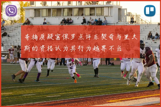 夸梅质疑富保罗点评东契奇与里夫斯的资格认为其行为越界不当