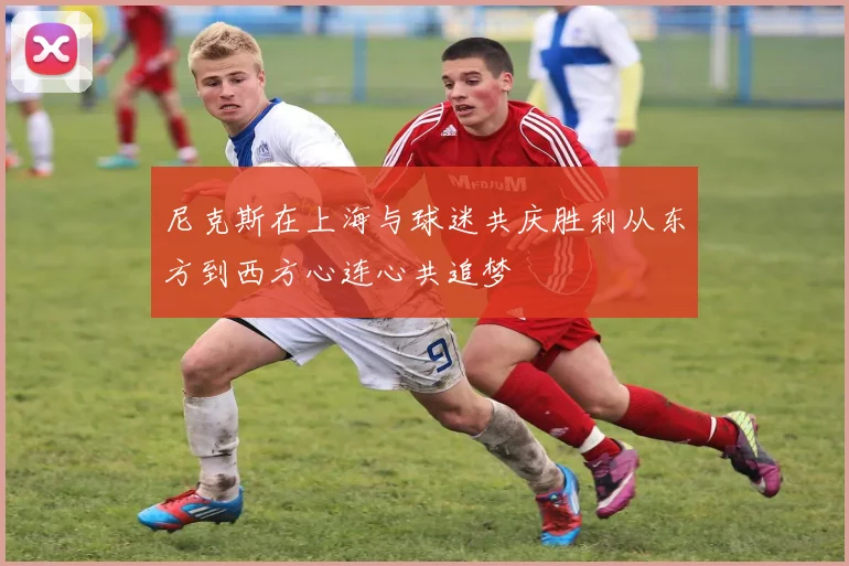 尼克斯在上海与球迷共庆胜利从东方到西方心连心共追梦